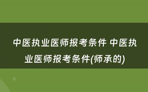 中医执业医师报考条件 中医执业医师报考条件(师承的)