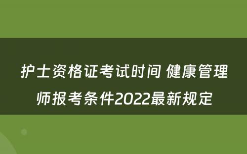 护士资格证考试时间 健康管理师报考条件2022最新规定