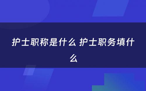 护士职称是什么 护士职务填什么