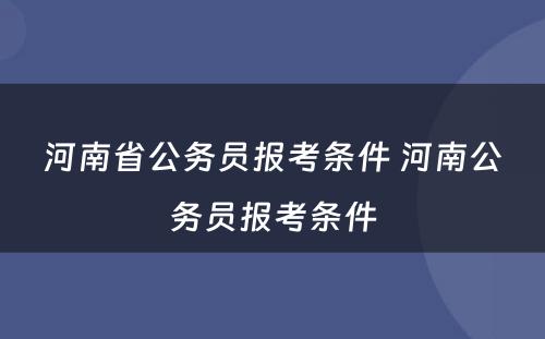 河南省公务员报考条件 河南公务员报考条件