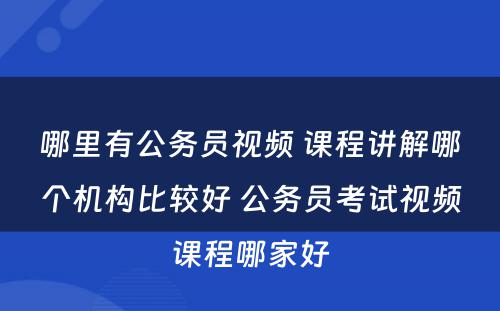 哪里有公务员视频 课程讲解哪个机构比较好 公务员考试视频课程哪家好