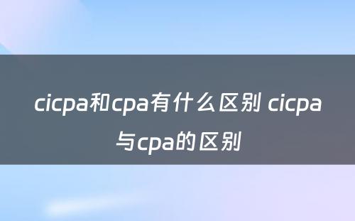 cicpa和cpa有什么区别 cicpa与cpa的区别