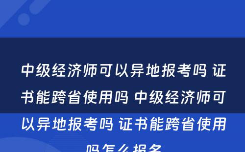 中级经济师可以异地报考吗 证书能跨省使用吗 中级经济师可以异地报考吗 证书能跨省使用吗怎么报名