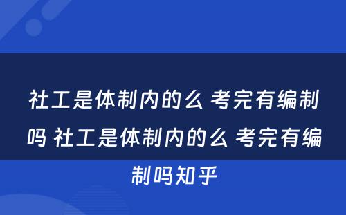 社工是体制内的么 考完有编制吗 社工是体制内的么 考完有编制吗知乎