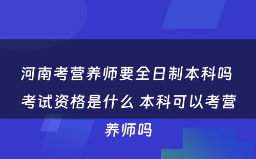 河南考营养师要全日制本科吗 考试资格是什么 本科可以考营养师吗