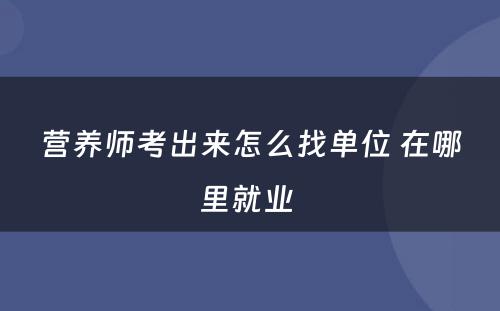 营养师考出来怎么找单位 在哪里就业 