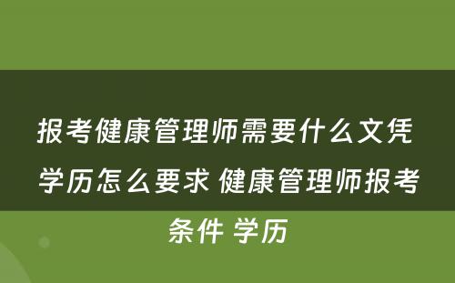 报考健康管理师需要什么文凭 学历怎么要求 健康管理师报考条件 学历