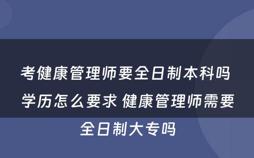 考健康管理师要全日制本科吗 学历怎么要求 健康管理师需要全日制大专吗