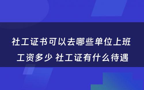 社工证书可以去哪些单位上班 工资多少 社工证有什么待遇