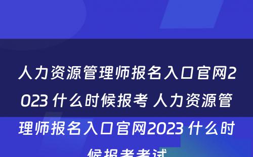 人力资源管理师报名入口官网2023 什么时候报考 人力资源管理师报名入口官网2023 什么时候报考考试