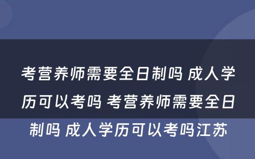 考营养师需要全日制吗 成人学历可以考吗 考营养师需要全日制吗 成人学历可以考吗江苏