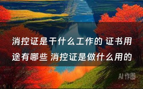 消控证是干什么工作的 证书用途有哪些 消控证是做什么用的