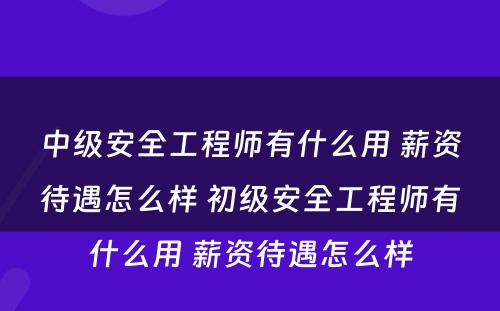 中级安全工程师有什么用 薪资待遇怎么样 初级安全工程师有什么用 薪资待遇怎么样