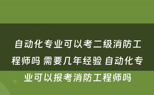 自动化专业可以考二级消防工程师吗 需要几年经验 自动化专业可以报考消防工程师吗