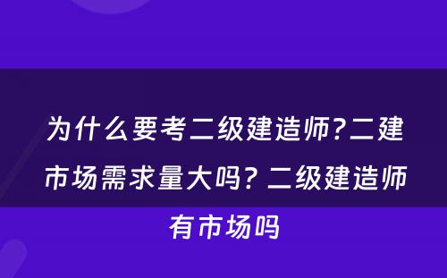 为什么要考二级建造师?二建市场需求量大吗? 二级建造师有市场吗