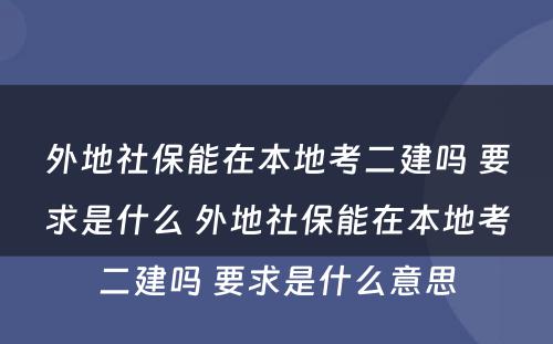 外地社保能在本地考二建吗 要求是什么 外地社保能在本地考二建吗 要求是什么意思