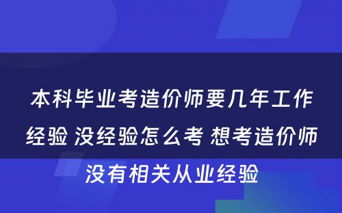 本科毕业考造价师要几年工作经验 没经验怎么考 想考造价师没有相关从业经验