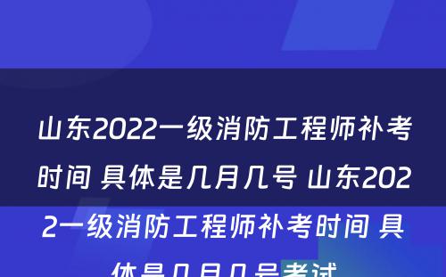 山东2022一级消防工程师补考时间 具体是几月几号 山东2022一级消防工程师补考时间 具体是几月几号考试