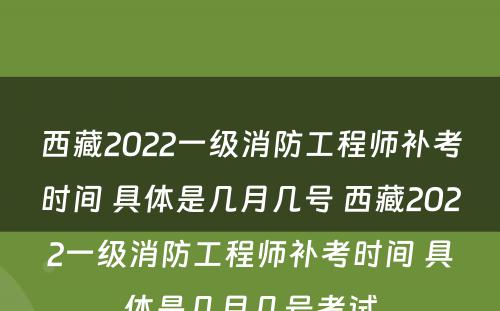 西藏2022一级消防工程师补考时间 具体是几月几号 西藏2022一级消防工程师补考时间 具体是几月几号考试