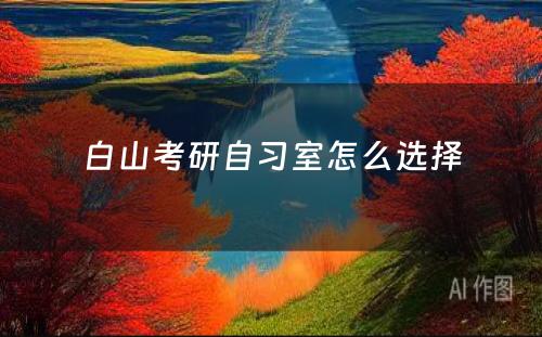 白山考研自习室怎么选择