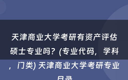 天津商业大学考研有资产评估硕士专业吗？(专业代码，学科，门类) 天津商业大学考研专业目录