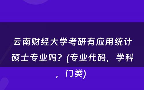 云南财经大学考研有应用统计硕士专业吗？(专业代码，学科，门类) 