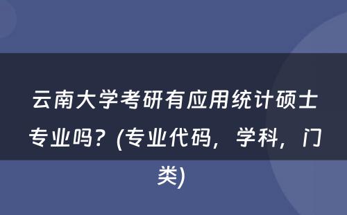 云南大学考研有应用统计硕士专业吗？(专业代码，学科，门类) 