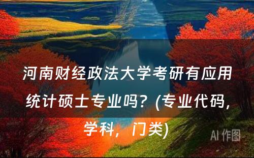 河南财经政法大学考研有应用统计硕士专业吗？(专业代码，学科，门类) 