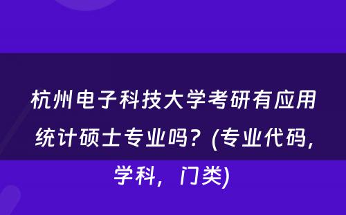 杭州电子科技大学考研有应用统计硕士专业吗？(专业代码，学科，门类) 