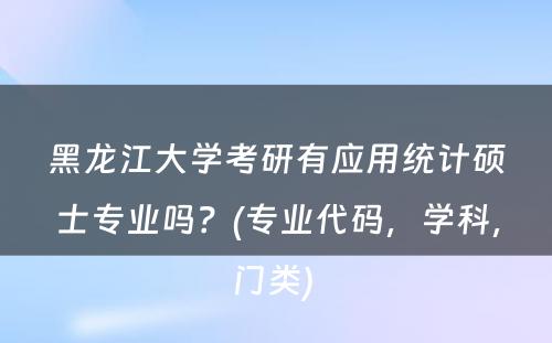 黑龙江大学考研有应用统计硕士专业吗？(专业代码，学科，门类) 