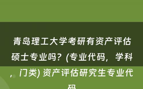 青岛理工大学考研有资产评估硕士专业吗？(专业代码，学科，门类) 资产评估研究生专业代码