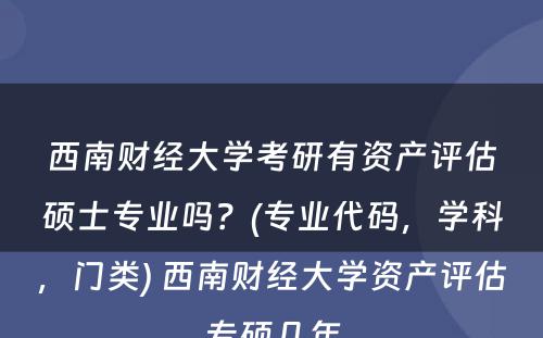 西南财经大学考研有资产评估硕士专业吗？(专业代码，学科，门类) 西南财经大学资产评估专硕几年