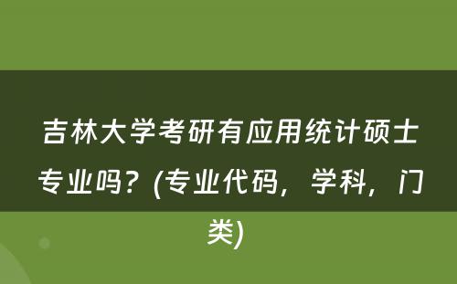 吉林大学考研有应用统计硕士专业吗？(专业代码，学科，门类) 