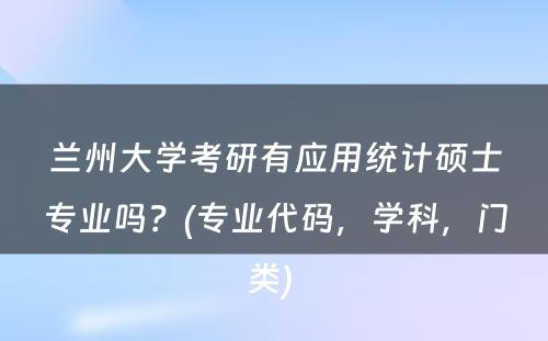 兰州大学考研有应用统计硕士专业吗？(专业代码，学科，门类) 