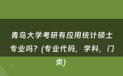青岛大学考研有应用统计硕士专业吗？(专业代码，学科，门类) 
