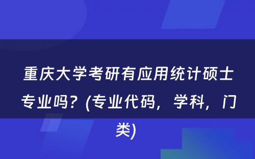 重庆大学考研有应用统计硕士专业吗？(专业代码，学科，门类) 