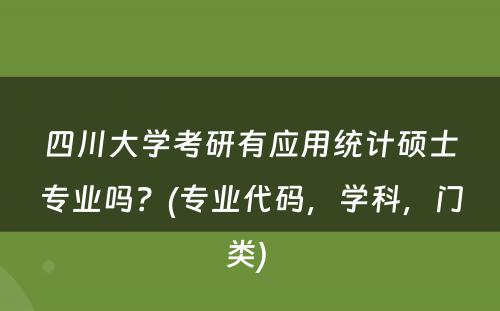 四川大学考研有应用统计硕士专业吗？(专业代码，学科，门类) 