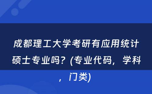 成都理工大学考研有应用统计硕士专业吗？(专业代码，学科，门类) 