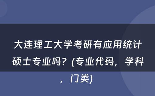 大连理工大学考研有应用统计硕士专业吗？(专业代码，学科，门类) 