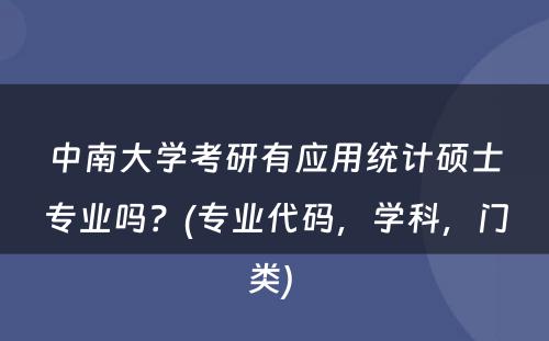 中南大学考研有应用统计硕士专业吗？(专业代码，学科，门类) 
