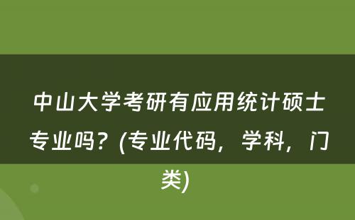 中山大学考研有应用统计硕士专业吗？(专业代码，学科，门类) 