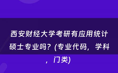 西安财经大学考研有应用统计硕士专业吗？(专业代码，学科，门类) 