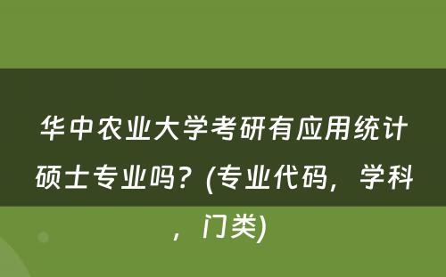 华中农业大学考研有应用统计硕士专业吗？(专业代码，学科，门类) 