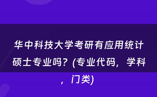 华中科技大学考研有应用统计硕士专业吗？(专业代码，学科，门类) 