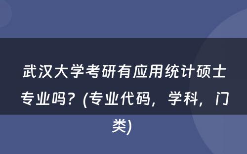 武汉大学考研有应用统计硕士专业吗？(专业代码，学科，门类) 