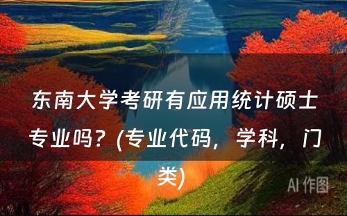 东南大学考研有应用统计硕士专业吗？(专业代码，学科，门类) 