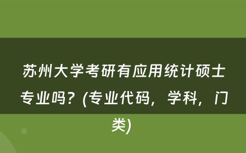 苏州大学考研有应用统计硕士专业吗？(专业代码，学科，门类) 