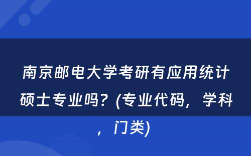 南京邮电大学考研有应用统计硕士专业吗？(专业代码，学科，门类) 