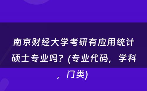 南京财经大学考研有应用统计硕士专业吗？(专业代码，学科，门类) 