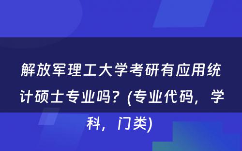 解放军理工大学考研有应用统计硕士专业吗？(专业代码，学科，门类) 